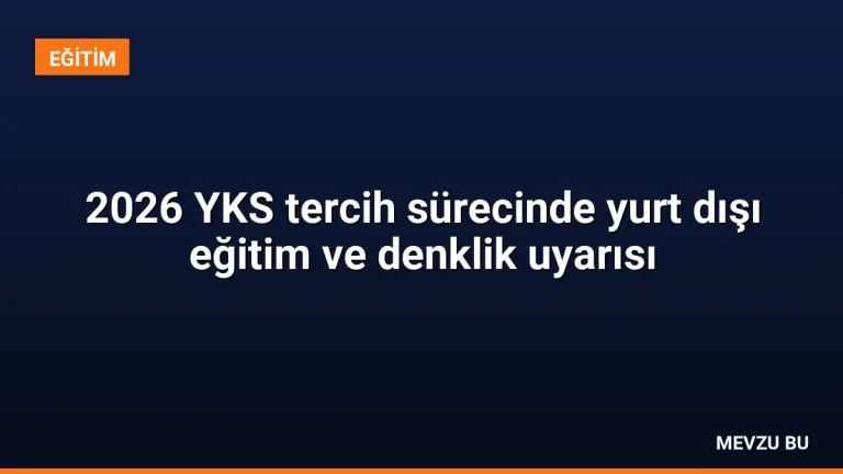 2026 YKS tercih sürecinde yurt dışı eğitim ve denklik uyarısı