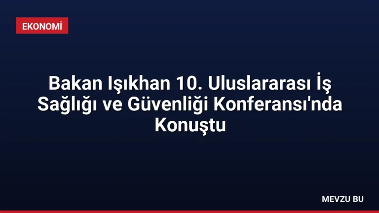 Bakan Işıkhan 10. Uluslararası İş Sağlığı ve Güvenliği Konferansı’nda Konuştu