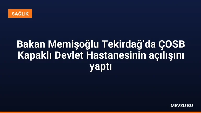 Bakan Memişoğlu Tekirdağ’da ÇOSB Kapaklı Devlet Hastanesinin açılışını yaptı