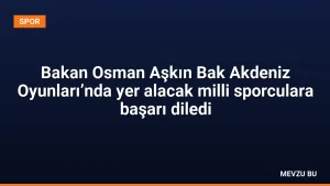 Bakan Osman Aşkın Bak Akdeniz Oyunları’nda yer alacak milli sporculara başarı diledi