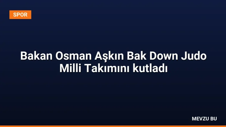 Bakan Osman Aşkın Bak Down Judo Milli Takımını kutladı