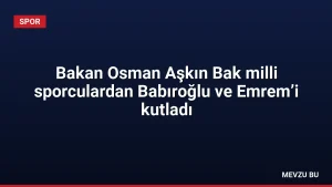 Bakan Osman Aşkın Bak milli sporculardan Babıroğlu ve Emrem’i kutladı