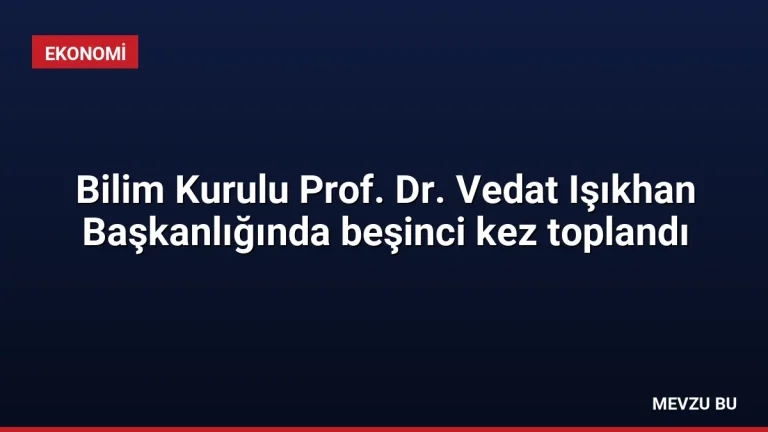 Bilim Kurulu Prof. Dr. Vedat Işıkhan Başkanlığında beşinci kez toplandı