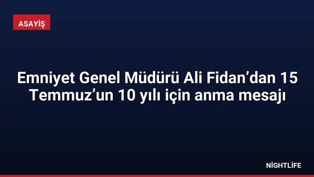 Emniyet Genel Müdürü Ali Fidan’dan 15 Temmuz’un 10 yılı için anma mesajı