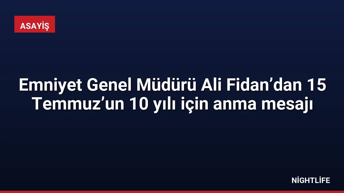 Emniyet Genel Müdürü Ali Fidan’dan 15 Temmuz’un 10 yılı için anma mesajı
