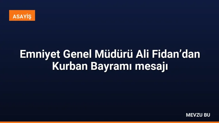 Emniyet Genel Müdürü Ali Fidan’dan Kurban Bayramı mesajı