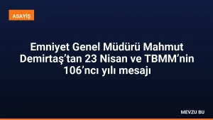 Emniyet Genel Müdürü Mahmut Demirtaş’tan 23 Nisan ve TBMM’nin 106’ncı yılı mesajı