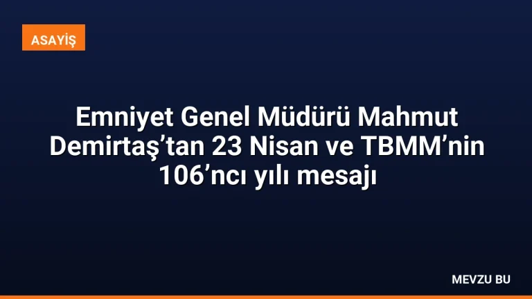 Emniyet Genel Müdürü Mahmut Demirtaş’tan 23 Nisan ve TBMM’nin 106’ncı yılı mesajı