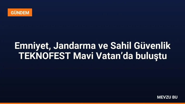 Emniyet, Jandarma ve Sahil Güvenlik TEKNOFEST Mavi Vatan’da buluştu