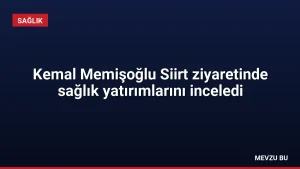 Kemal Memişoğlu Siirt ziyaretinde sağlık yatırımlarını inceledi