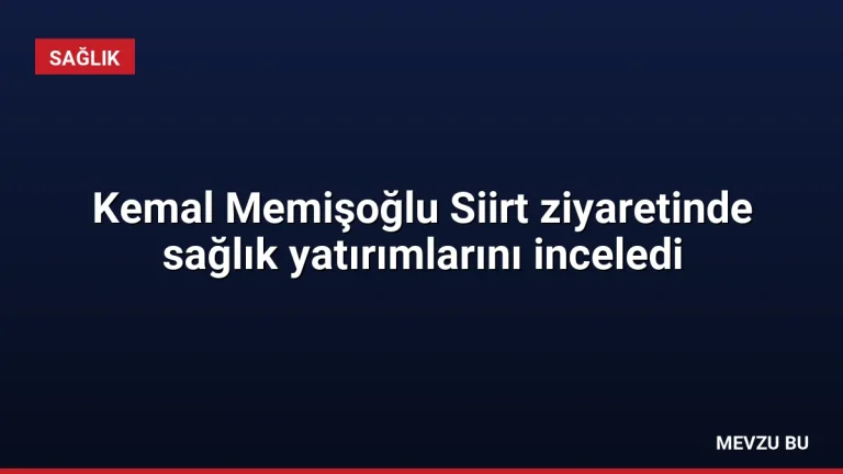 Kemal Memişoğlu Siirt ziyaretinde sağlık yatırımlarını inceledi