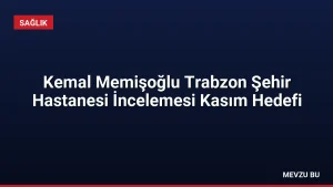Kemal Memişoğlu Trabzon Şehir Hastanesi İncelemesi Kasım Hedefi