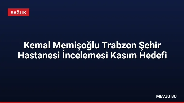 Kemal Memişoğlu Trabzon Şehir Hastanesi İncelemesi Kasım Hedefi