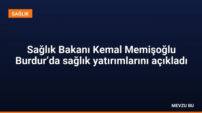 Sağlık Bakanı Kemal Memişoğlu Burdur’da sağlık yatırımlarını açıkladı