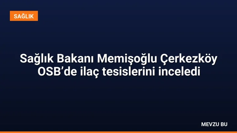 Sağlık Bakanı Memişoğlu Çerkezköy OSB’de ilaç tesislerini inceledi