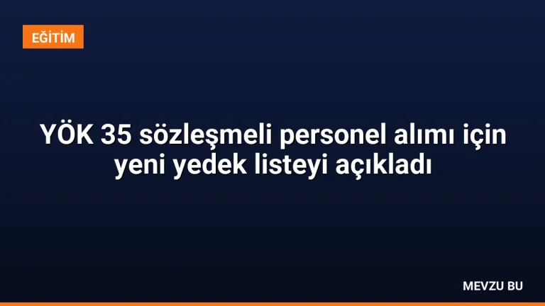 YÖK 35 sözleşmeli personel alımı için yeni yedek listeyi açıkladı